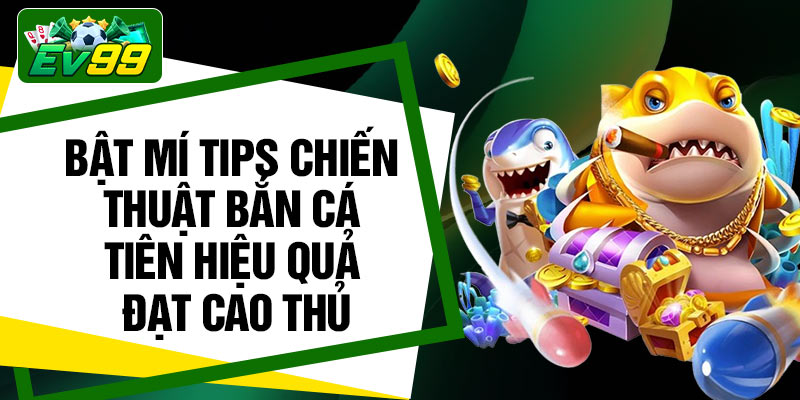 Bật mí tips chiến thuật bắn cá tiên hiệu quả đạt cao thủ