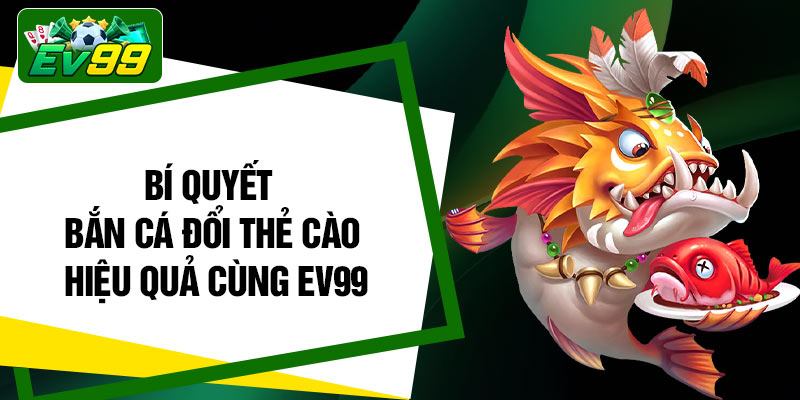 Bí quyết bắn cá đổi thẻ cào hiệu quả cùng EV99