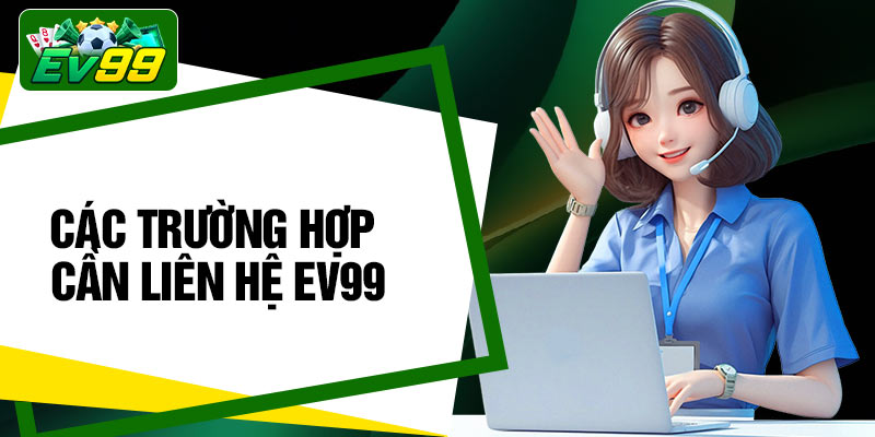Các trường hợp cần liên hệ EV99