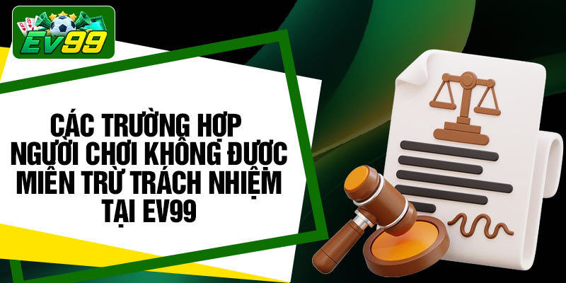 Các trường hợp người chơi không được miễn trừ trách nhiệm tại EV99