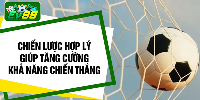 Chiến lược hợp lý giúp tăng cường khả năng chiến thắng