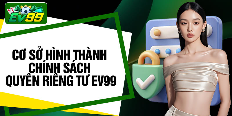 Cơ sở hình thành chính sách quyền riêng tư EV99