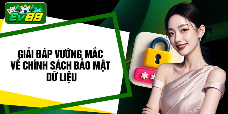 Giải đáp vướng mắc về chính sách bảo mật dữ liệu