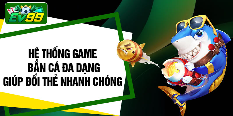 Hệ thống game bắn cá đa dạng giúp đổi thẻ nhanh chóng