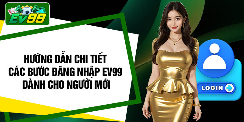 Hướng dẫn chi tiết các bước đăng nhập EV99 dành cho người mới