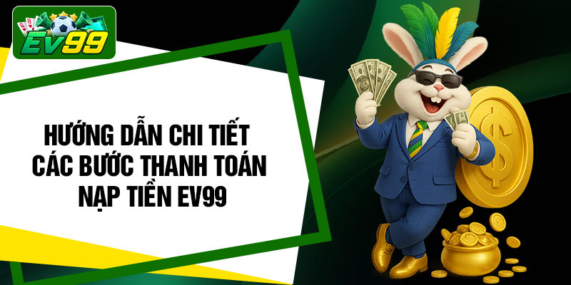 Hướng dẫn chi tiết các bước thanh toán nạp tiền EV99