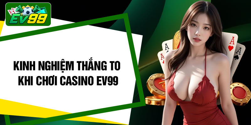 Kinh nghiệm thắng to khi chơi Casino EV99