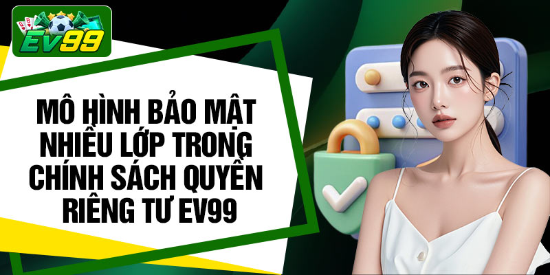 Mô hình bảo mật nhiều lớp trong chính sách quyền riêng tư EV99