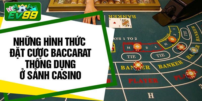 Những hình thức đặt cược baccarat  thông dụng ở sảnh casino