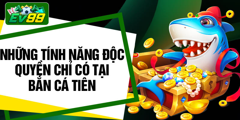 Những tính năng độc quyền chỉ có tại bắn cá tiên