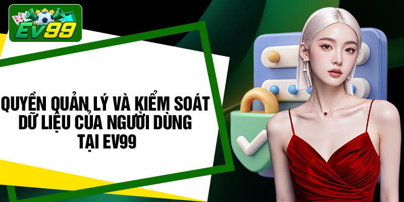 Quyền quản lý và kiểm soát dữ liệu của người dùng tại EV99