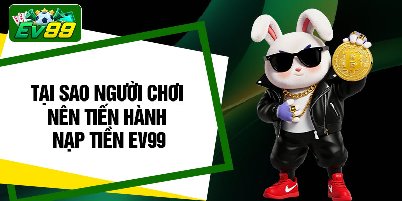 Tại sao người chơi nên tiến hành nạp tiền EV99