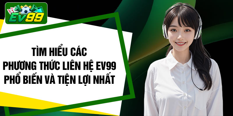 Tìm hiểu các phương thức liên hệ EV99 phổ biến và tiện lợi nhất