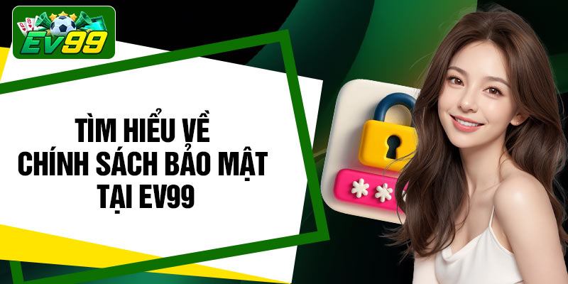 Tìm hiểu về chính sách bảo mật tại EV99