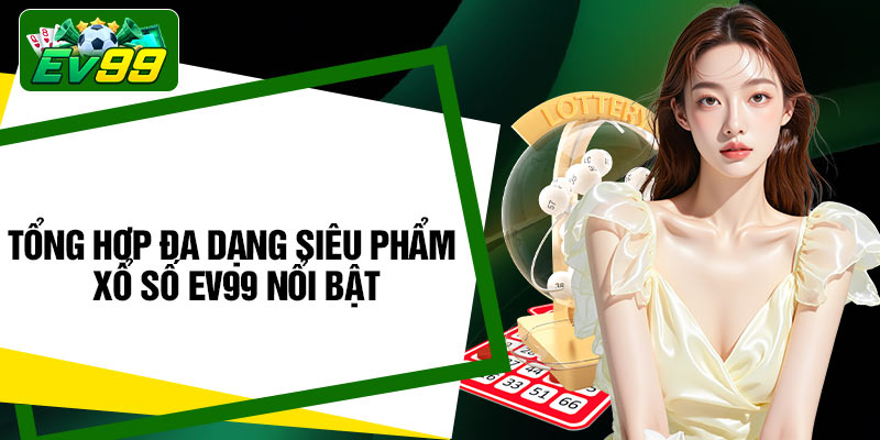 Tổng hợp đa dạng siêu phẩm xổ số EV99 nổi bật