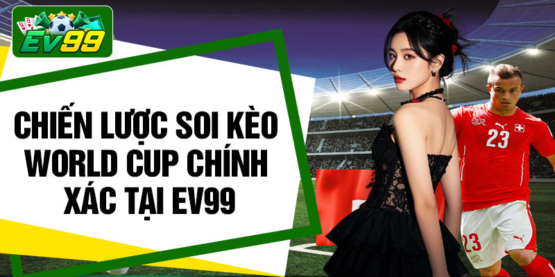 Chiến lược soi kèo World Cup chính xác tại Ev99