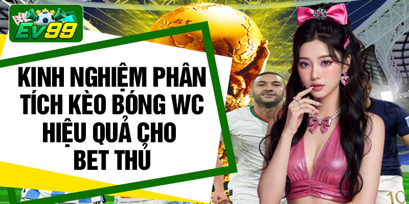 Kinh nghiệm phân tích kèo bóng WC hiệu quả cho bet thủ