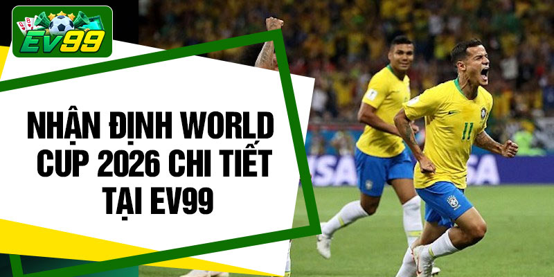 Nhận định World Cup 2026 chi tiết tại Ev99
