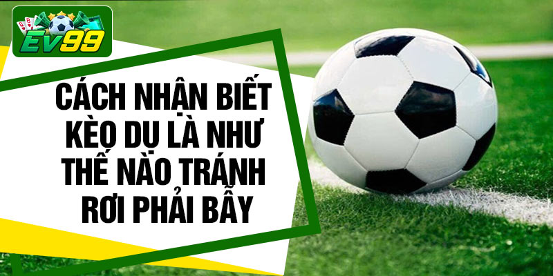 Cách nhận biết kèo dụ là như thế nào tránh rơi phải bẫy